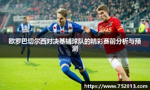 欧罗巴切尔西对决基辅球队的精彩赛前分析与预测