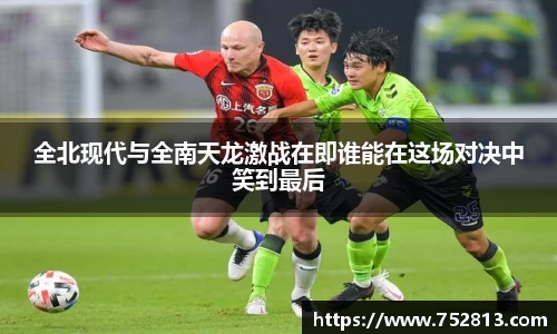 全北现代与全南天龙激战在即谁能在这场对决中笑到最后