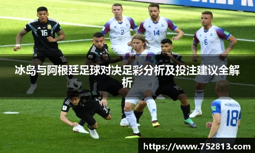 冰岛与阿根廷足球对决足彩分析及投注建议全解析